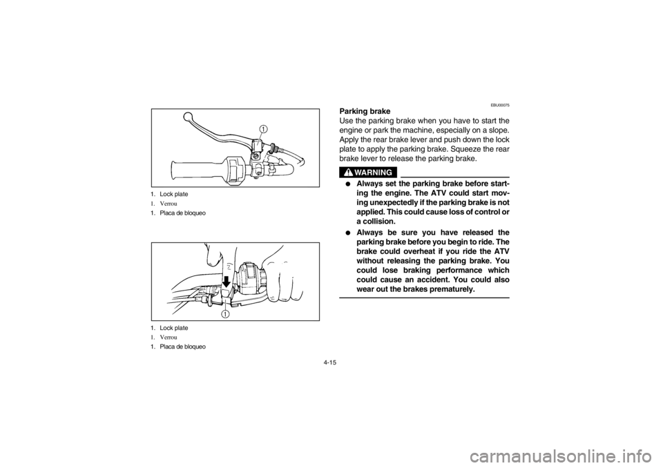 YAMAHA BEAR TRACKER 250 2002  Owners Manual 4-15 1. Lock plate
1. Verrou
1. Placa de bloqueo
1. Lock plate
1. Verrou
1. Placa de bloqueo
EBU00075
Parking brake
Use the parking brake when you have to start the
engine or park the machine, especia