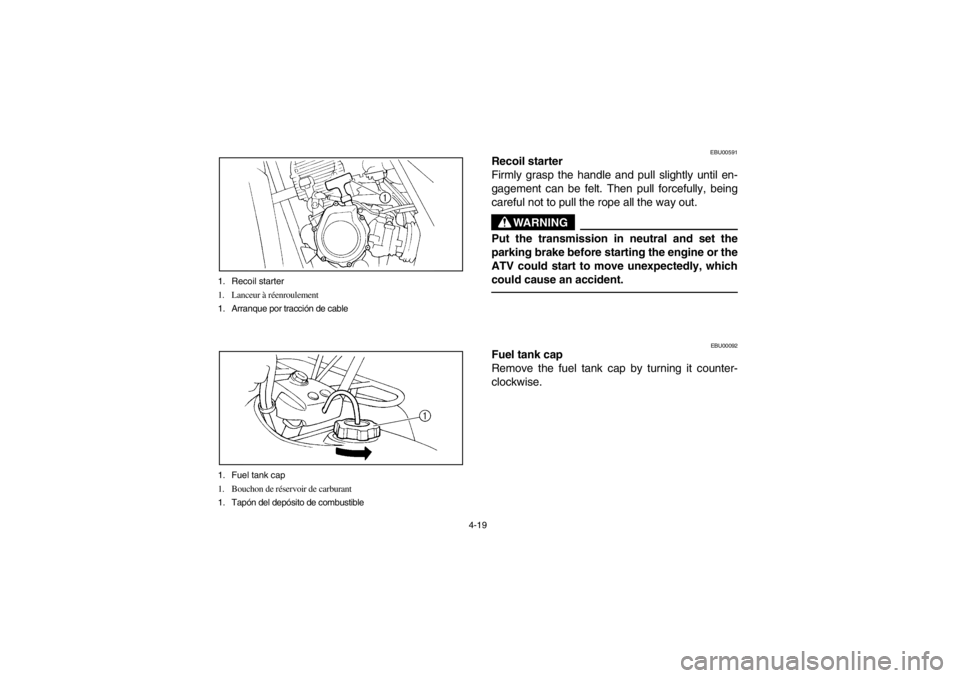 YAMAHA BEAR TRACKER 250 2002  Notices Demploi (in French) 4-19 1. Recoil starter
1. Lanceur à réenroulement
1. Arranque por tracción de cable
1. Fuel tank cap
1. Bouchon de réservoir de carburant
1. Tapón del depósito de combustible
EBU00591
Recoil sta