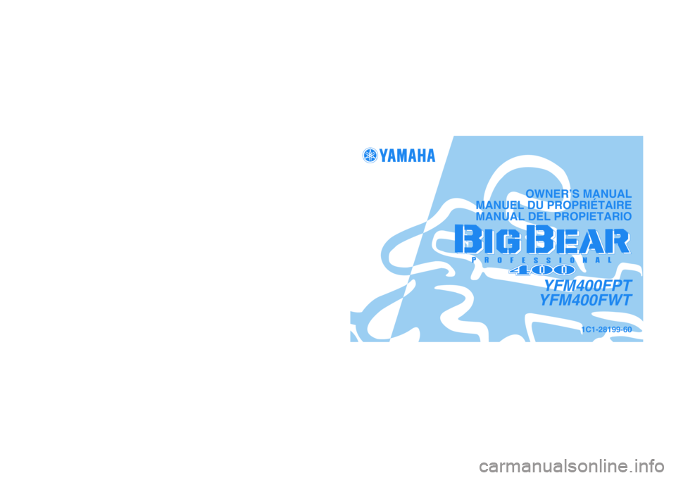 YAMAHA BIG BEAR PRO 400 2005  Owners Manual PRINTED IN JAPAN
2004.05-0.3×1 CR
(E,F,S) PRINTED ON RECYCLED PAPER
IMPRIMÉ SUR PAPIER RECYCLÉ
IMPRESO EN PAPEL RECICLADO
YAMAHA MOTOR CO., LTD.
1C1-28199-60
YFM400FPT
YFM400FWT
OWNER’S MANUAL
MA