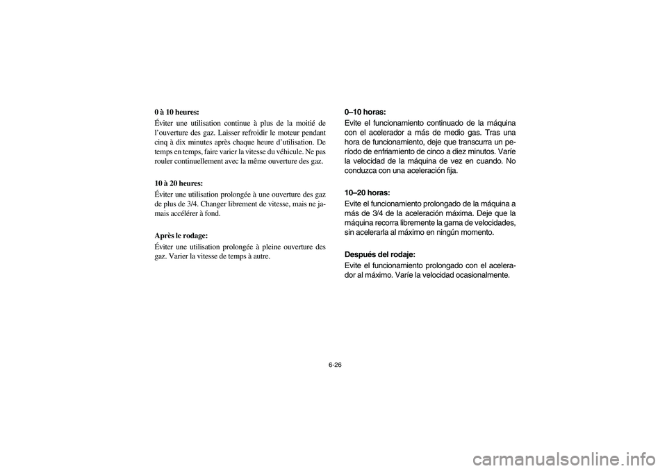 YAMAHA BIG BEAR PRO 400 2005  Notices Demploi (in French) 6-26
0 à 10 heures: 
Éviter une utilisation continue à plus de la moitié de
l’ouverture des gaz. Laisser refroidir le moteur pendant
cinq à dix minutes après chaque heure d’utilisation. De
t