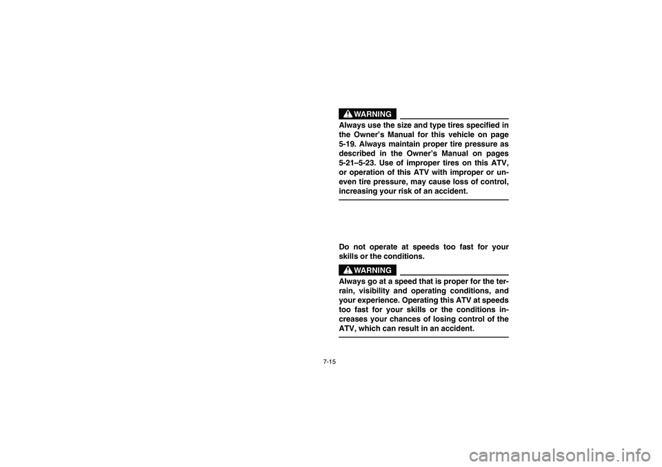 YAMAHA BIG BEAR PRO 400 2005  Manuale de Empleo (in Spanish) 7-15
WARNING
_ Always use the size and type tires specified in
the Owner’s Manual for this vehicle on page
5-19. Always maintain proper tire pressure as
described in the Owner’s Manual on pages
5-