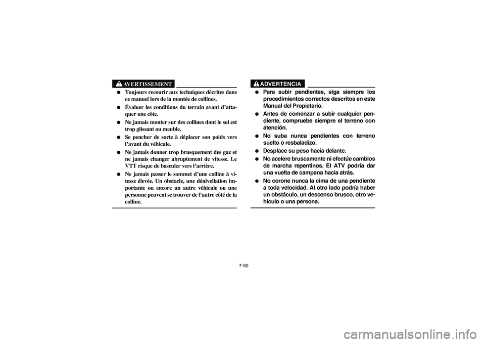 YAMAHA BIG BEAR PRO 400 2005  Manuale de Empleo (in Spanish) 7-50
AVERTISSEMENT
_ 
Toujours recourir aux techniques décrites dans
ce manuel lors de la montée de collines. 

Évaluer les conditions du terrain avant d’atta-
quer une côte. 

Ne jamais mont