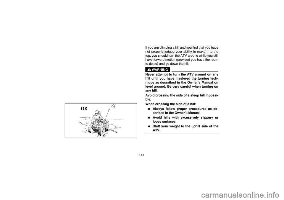YAMAHA BIG BEAR PRO 400 2005  Notices Demploi (in French) 7-51
If you are climbing a hill and you find that you have
not properly judged your ability to make it to the
top, you should turn the ATV around while you still
have forward motion (provided you have