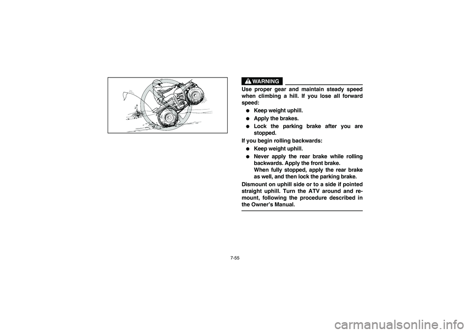 YAMAHA BIG BEAR PRO 400 2005  Notices Demploi (in French) 7-55
WARNING
_ Use proper gear and maintain steady speed
when climbing a hill. If you lose all forward
speed: 
Keep weight uphill. 

Apply the brakes. 

Lock the parking brake after you are
stopped