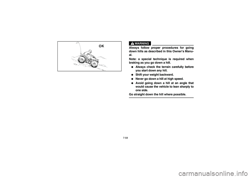 YAMAHA BIG BEAR PRO 400 2005  Notices Demploi (in French) 7-59
WARNING
_ Always follow proper procedures for going
down hills as described in this Owner’s Manu-
al. 
Note: a special technique is required when
braking as you go down a hill. 
Always check t