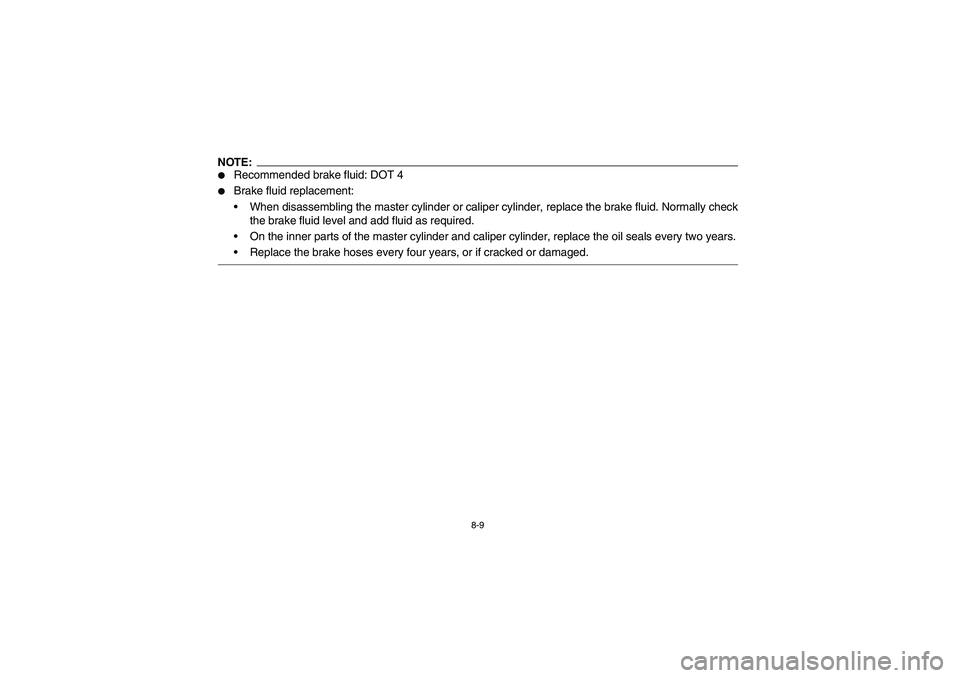 YAMAHA BIG BEAR PRO 400 2005  Notices Demploi (in French) 8-9
NOTE:
Recommended brake fluid: DOT 4

Brake fluid replacement:
When disassembling the master cylinder or caliper cylinder, replace the brake fluid. Normally check
the brake fluid level and add 