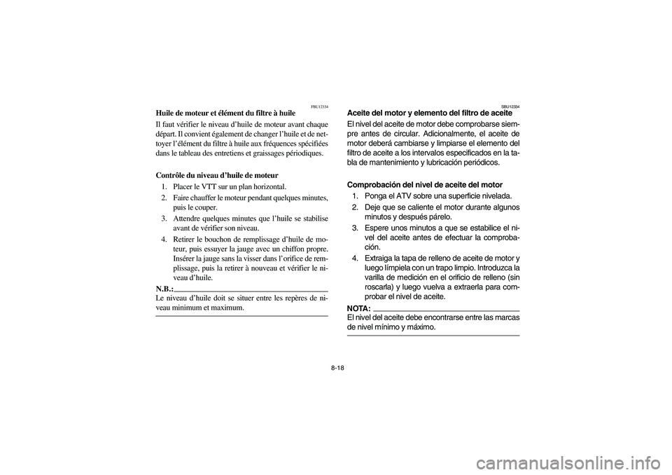 YAMAHA BIG BEAR PRO 400 2005  Notices Demploi (in French) 8-18
FBU12334
Huile de moteur et élément du filtre à huile
Il faut vérifier le niveau d’huile de moteur avant chaque
départ. Il convient également de changer l’huile et de net-
toyer l’él