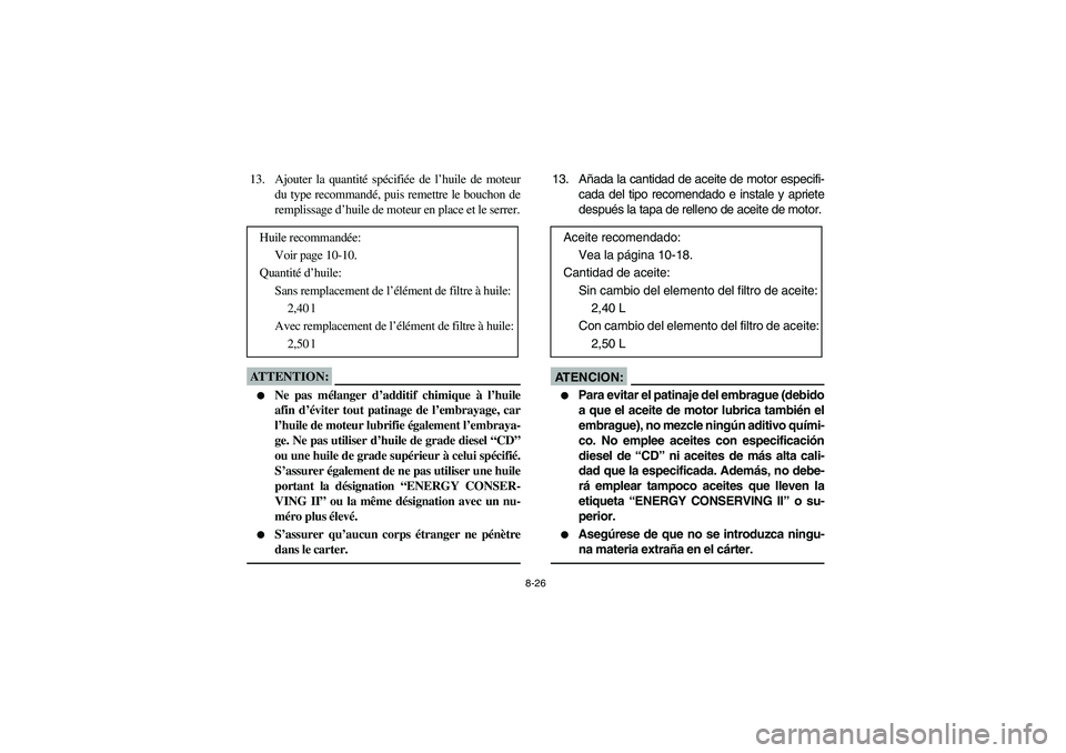YAMAHA BIG BEAR PRO 400 2005  Notices Demploi (in French) 8-26
13. Ajouter la quantité spécifiée de l’huile de moteur
du type recommandé, puis remettre le bouchon de
remplissage d’huile de moteur en place et le serrer.ATTENTION:_ 
Ne pas mélanger d