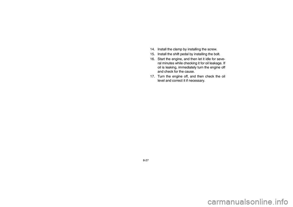 YAMAHA BIG BEAR PRO 400 2005  Notices Demploi (in French) 8-27
14. Install the clamp by installing the screw.
15. Install the shift pedal by installing the bolt.
16. Start the engine, and then let it idle for seve-
ral minutes while checking it for oil leaka