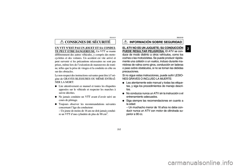 YAMAHA BIG BEAR PRO 400 2005  Manuale de Empleo (in Spanish) 2-2
2
CONSIGNES DE SÉCURITÉ
FBU00193
UN VTT N’EST PAS UN JOUET ET SA CONDUI-TE PEUT ETRE DANGEREUSE.
 Un VTT se manie
différemment des autres véhicules, y compris des moto-
cyclettes et des voit