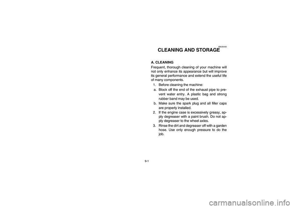 YAMAHA BIG BEAR PRO 400 2005 Manuale de Empleo (in Spanish) 9-1
EBU00420
1-CLEANING AND STORAGE
A. CLEANING
Frequent, thorough cleaning of your machine will
not only enhance its appearance but will improve
its general performance and extend the useful life
of YAMAHA BIG BEAR PRO 400 2005 Manuale de Empleo (in Spanish) 9-1
EBU00420
1-CLEANING AND STORAGE
A. CLEANING
Frequent, thorough cleaning of your machine will
not only enhance its appearance but will improve
its general performance and extend the useful life
of