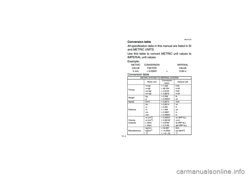 YAMAHA BIG BEAR PRO 400 2005  Manuale de Empleo (in Spanish) 11-1
EBU01070
Conversion tableACS-02EAll specification data in this manual are listed in SI
and METRIC UNITS. 
Use this table to convert METRIC unit values to
IMPERIAL unit values.
Example:
METRIC 
VA