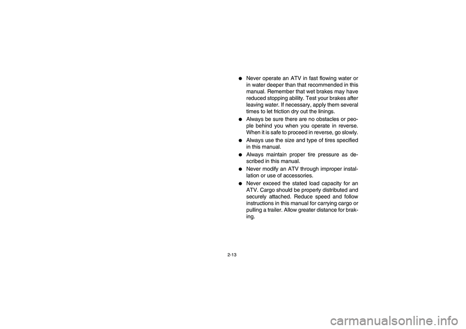 YAMAHA BIG BEAR PRO 400 2005  Manuale de Empleo (in Spanish) 2-13
Never operate an ATV in fast flowing water or
in water deeper than that recommended in this
manual. Remember that wet brakes may have
reduced stopping ability. Test your brakes after
leaving wat