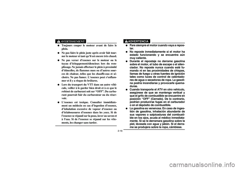 YAMAHA BIG BEAR PRO 400 2005  Manuale de Empleo (in Spanish) 2-16
AVERTISSEMENT
_ 
Toujours couper le moteur avant de faire le
plein.

Ne pas faire le plein juste après avoir fait tour-
ner le moteur et tant qu’il est encore très chaud.

Ne pas verser d�