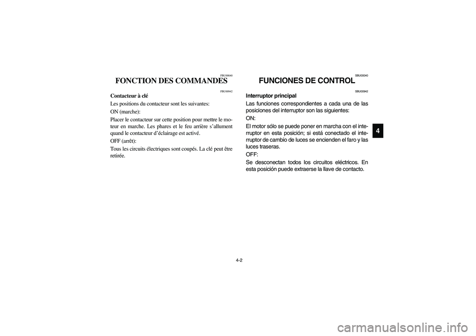 YAMAHA BIG BEAR PRO 400 2005 Notices Demploi (in French) 4-2
4
FBU00040
FONCTION DES COMMANDES
FBU00942
Contacteur à clé
Les positions du contacteur sont les suivantes:
ON (marche):
Placer le contacteur sur cette position pour mettre le mo-
teur en marche YAMAHA BIG BEAR PRO 400 2005 Notices Demploi (in French) 4-2
4
FBU00040
FONCTION DES COMMANDES
FBU00942
Contacteur à clé
Les positions du contacteur sont les suivantes:
ON (marche):
Placer le contacteur sur cette position pour mettre le mo-
teur en marche