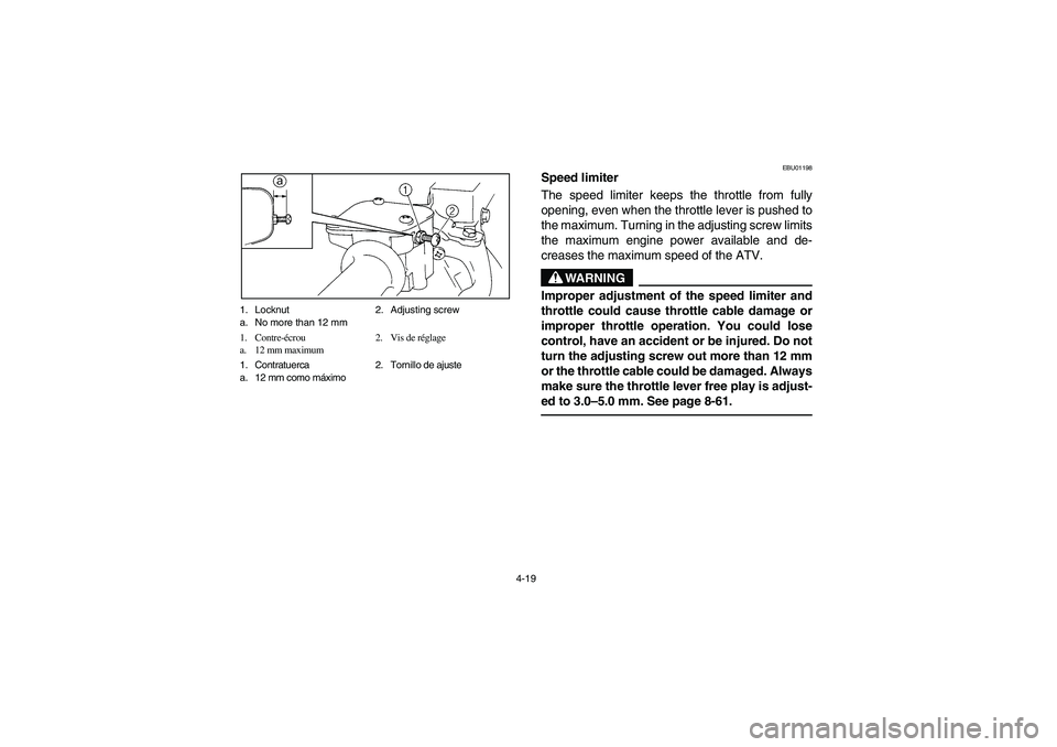 YAMAHA BIG BEAR PRO 400 2005 Notices Demploi (in French) 4-19 1. Locknut 2. Adjusting screw
a. No more than 12 mm
1. Contre-écrou 2. Vis de réglage
a. 12 mm maximum
1. Contratuerca 2. Tornillo de ajuste
a. 12 mm como máximo
EBU01198
Speed limiter
The sp YAMAHA BIG BEAR PRO 400 2005 Notices Demploi (in French) 4-19 1. Locknut 2. Adjusting screw
a. No more than 12 mm
1. Contre-écrou 2. Vis de réglage
a. 12 mm maximum
1. Contratuerca 2. Tornillo de ajuste
a. 12 mm como máximo
EBU01198
Speed limiter
The sp