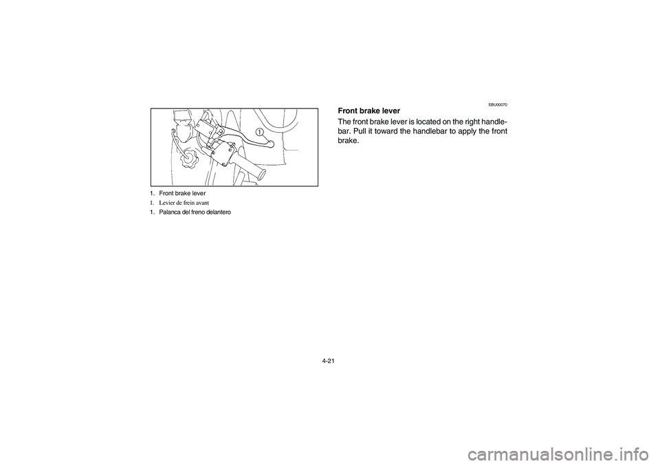 YAMAHA BIG BEAR PRO 400 2005  Manuale de Empleo (in Spanish) 4-21 1. Front brake lever
1. Levier de frein avant
1. Palanca del freno delantero
EBU00070
Front brake lever
The front brake lever is located on the right handle-
bar. Pull it toward the handlebar to 