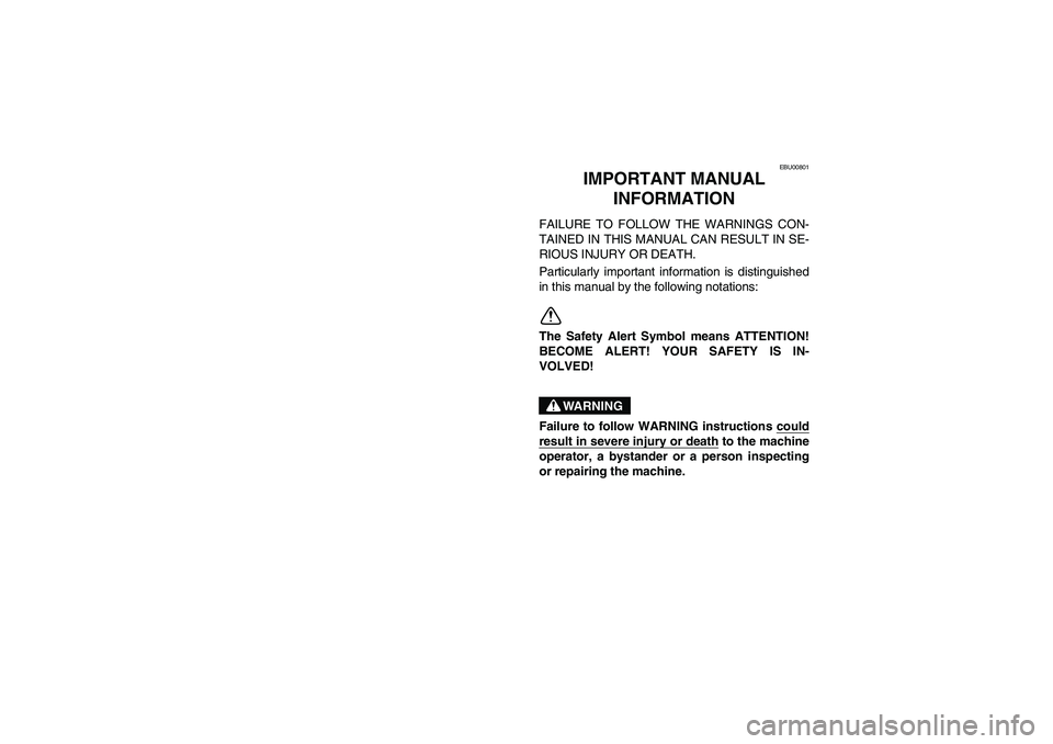 YAMAHA BIG BEAR PRO 400 2005  Owners Manual EBU00801
2-IMPORTANT MANUAL 
INFORMATION
FAILURE TO FOLLOW THE WARNINGS CON-
TAINED IN THIS MANUAL CAN RESULT IN SE-
RIOUS INJURY OR DEATH.
Particularly important information is distinguished
in this 