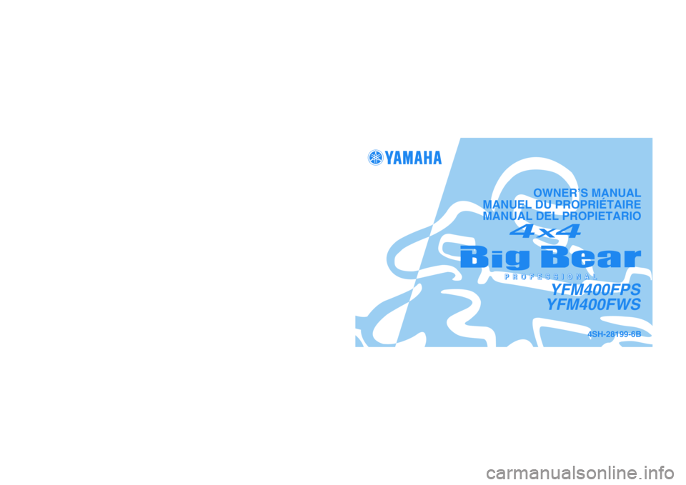 YAMAHA BIG BEAR PRO 400 2004  Owners Manual PRINTED IN JAPAN
2003.06-0.3×1 CR
(E,F,S) PRINTED ON RECYCLED PAPER
IMPRIMÉ SUR PAPIER RECYCLÉ
IMPRESO EN PAPEL RECICLADO
YAMAHA MOTOR CO., LTD.
4SH-28199-6B
YFM400FPS
YFM400FWS
OWNER’S MANUAL
MA
