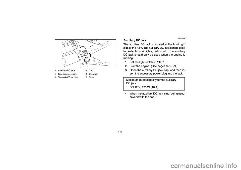 YAMAHA BIG BEAR PRO 400 2004  Owners Manual 4-43 1. Auxiliary DC jack 2. Cap
1. Prise pour accessoires 2. Capuchon
1. Toma de CC auxiliar 2. Tapa
EBU01002
Auxiliary DC jack
The auxiliary DC jack is located at the front right
side of the ATV. Th
