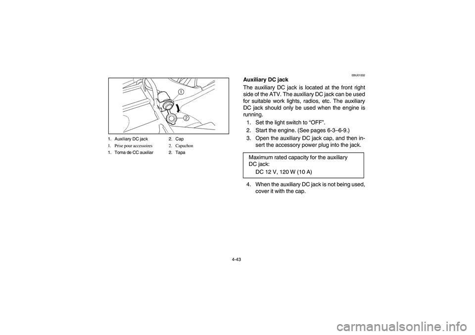 YAMAHA BIG BEAR PRO 400 2004  Manuale de Empleo (in Spanish) 4-43 1. Auxiliary DC jack 2. Cap
1. Prise pour accessoires 2. Capuchon
1. Toma de CC auxiliar 2. Tapa
EBU01002
Auxiliary DC jack
The auxiliary DC jack is located at the front right
side of the ATV. Th
