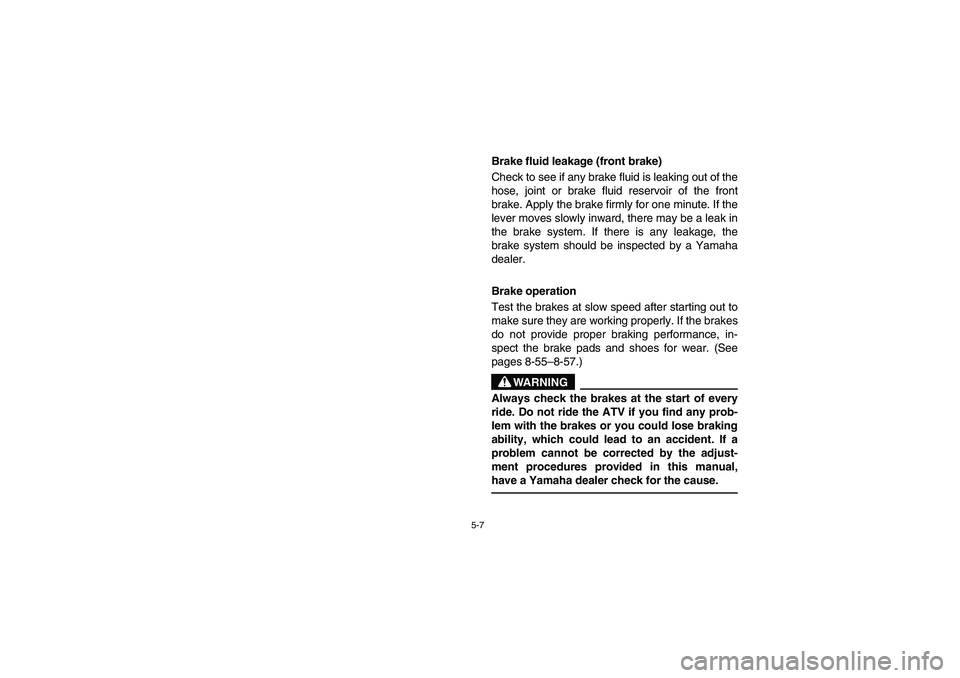 YAMAHA BIG BEAR PRO 400 2004  Manuale de Empleo (in Spanish) 5-7
Brake fluid leakage (front brake) 
Check to see if any brake fluid is leaking out of the
hose, joint or brake fluid reservoir of the front
brake. Apply the brake firmly for one minute. If the
leve