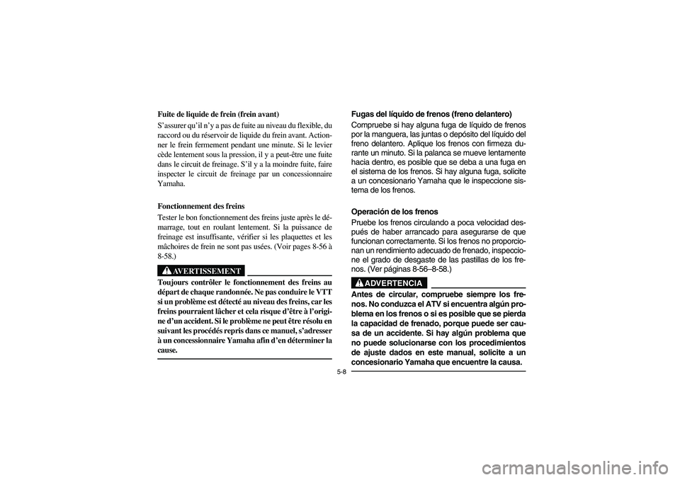 YAMAHA BIG BEAR PRO 400 2004  Owners Manual 5-8
Fuite de liquide de frein (frein avant) 
S’assurer qu’il n’y a pas de fuite au niveau du flexible, du
raccord ou du réservoir de liquide du frein avant. Action-
ner le frein fermement penda