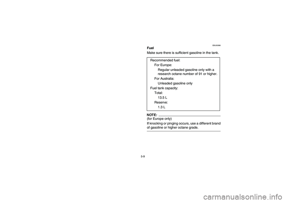 YAMAHA BIG BEAR PRO 400 2004  Owners Manual 5-9
EBU00998
Fuel
Make sure there is sufficient gasoline in the tank.NOTE:_ (for Europe only) 
If knocking or pinging occurs, use a different brand
of gasoline or higher octane grade. _
Recommended fu