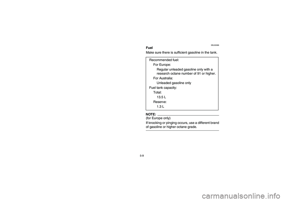 YAMAHA BIG BEAR PRO 400 2004  Notices Demploi (in French) 5-9
EBU00998
Fuel
Make sure there is sufficient gasoline in the tank.NOTE:_ (for Europe only) 
If knocking or pinging occurs, use a different brand
of gasoline or higher octane grade. _
Recommended fu