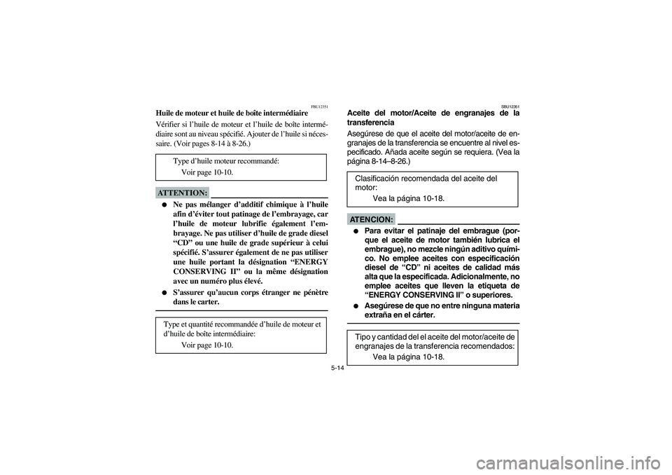 YAMAHA BIG BEAR PRO 400 2004  Owners Manual 5-14
FBU12351
Huile de moteur et huile de boîte intermédiaire 
Vérifier si l’huile de moteur et l’huile de boîte intermé-
diaire sont au niveau spécifié. Ajouter de l’huile si néces-
sai