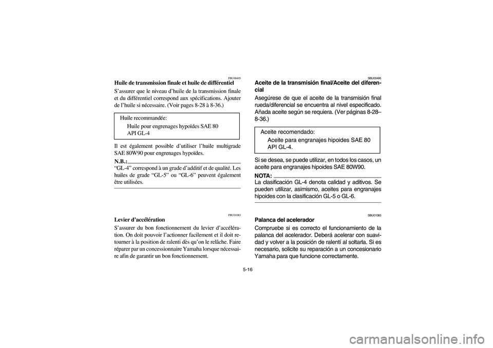YAMAHA BIG BEAR PRO 400 2004  Owners Manual 5-16
FBU00495
Huile de transmission finale et huile de différentiel
S’assurer que le niveau d’huile de la transmission finale
et du différentiel correspond aux spécifications. Ajouter
de l’hu