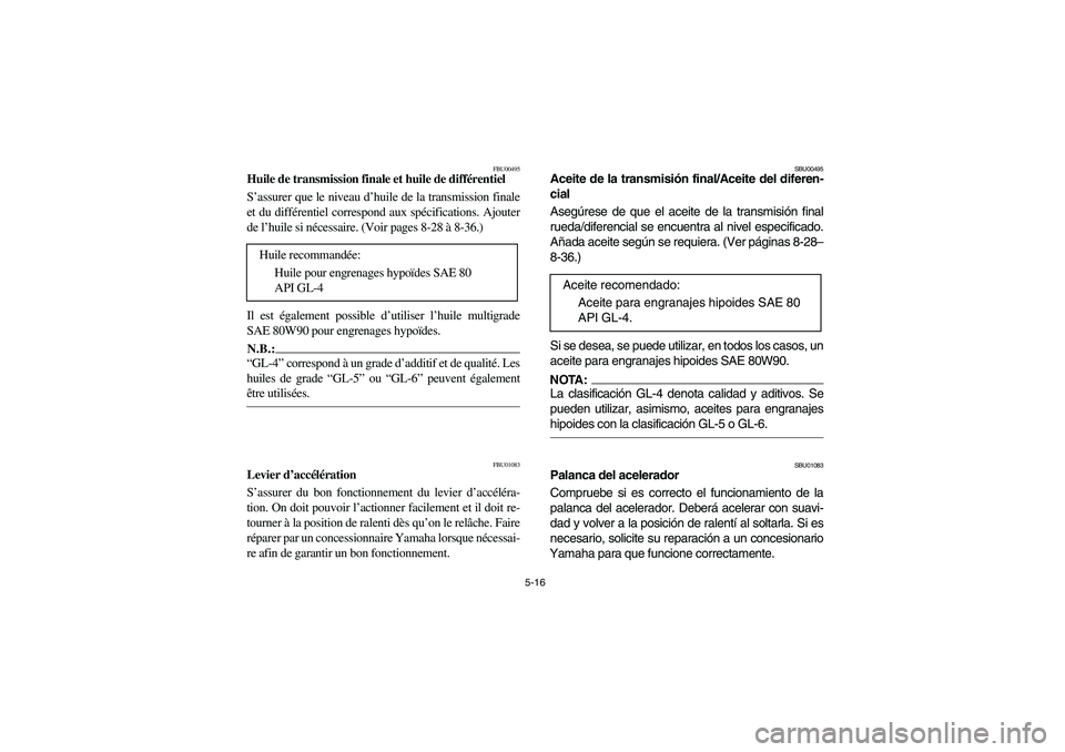 YAMAHA BIG BEAR PRO 400 2004  Manuale de Empleo (in Spanish) 5-16
FBU00495
Huile de transmission finale et huile de différentiel
S’assurer que le niveau d’huile de la transmission finale
et du différentiel correspond aux spécifications. Ajouter
de l’hu