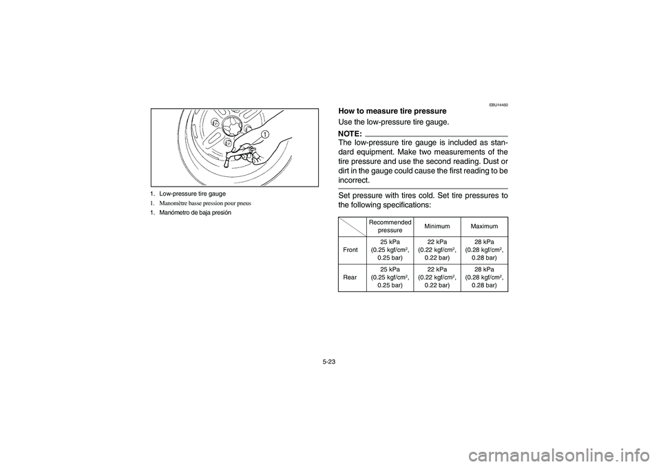 YAMAHA BIG BEAR PRO 400 2004  Owners Manual 5-23 1. Low-pressure tire gauge
1. Manomètre basse pression pour pneus
1. Manómetro de baja presión
EBU14450
How to measure tire pressure
Use the low-pressure tire gauge.NOTE:_ The low-pressure tir
