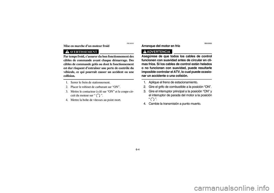 YAMAHA BIG BEAR PRO 400 2004  Owners Manual 6-4
FBU00505
Mise en marche d’un moteur froid
AVERTISSEMENT
_ Par temps froid, s’assurer du bon fonctionnement des
câbles de commande avant chaque démarrage. Des
câbles de commande gelés ou do