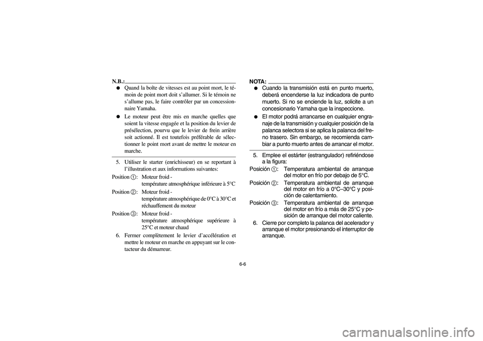 YAMAHA BIG BEAR PRO 400 2004  Owners Manual 6-6
N.B.:_ 
Quand la boîte de vitesses est au point mort, le té-
moin de point mort doit s’allumer. Si le témoin ne
s’allume pas, le faire contrôler par un concession-
naire Yamaha.

Le mote