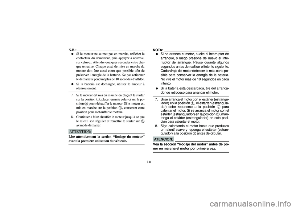 YAMAHA BIG BEAR PRO 400 2004  Owners Manual 6-8
N.B.:_ 
Si le moteur ne se met pas en marche, relâcher le
contacteur du démarreur, puis appuyer à nouveau
sur celui-ci. Attendre quelques secondes entre cha-
que tentative. Chaque essai de mis