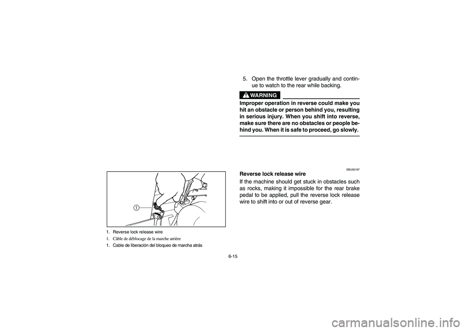 YAMAHA BIG BEAR PRO 400 2004  Owners Manual 6-15 1. Reverse lock release wire
1. Câble de déblocage de la marche arrière
1. Cable de liberación del bloqueo de marcha atrás
5. Open the throttle lever gradually and contin-
ue to watch to the