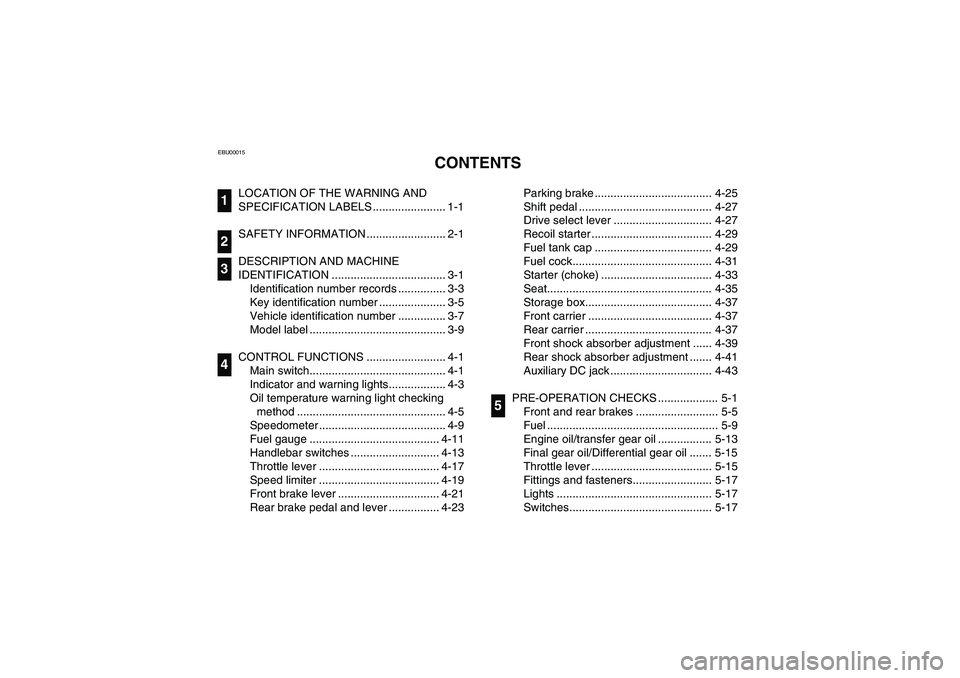 YAMAHA BIG BEAR PRO 400 2004  Owners Manual EBU00015
1-CONTENTS
LOCATION OF THE WARNING AND 
SPECIFICATION LABELS ....................... 1-1
SAFETY INFORMATION ......................... 2-1
DESCRIPTION AND MACHINE 
IDENTIFICATION .............