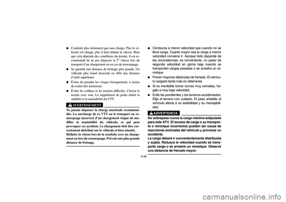 YAMAHA BIG BEAR PRO 400 2004  Owners Manual 6-38 
Conduire plus lentement que sans charge. Plus le vé-
hicule est chargé, plus il faut réduire la vitesse. Bien
que cela dépende des conditions du terrain, il est re-
commandé de ne pas dép