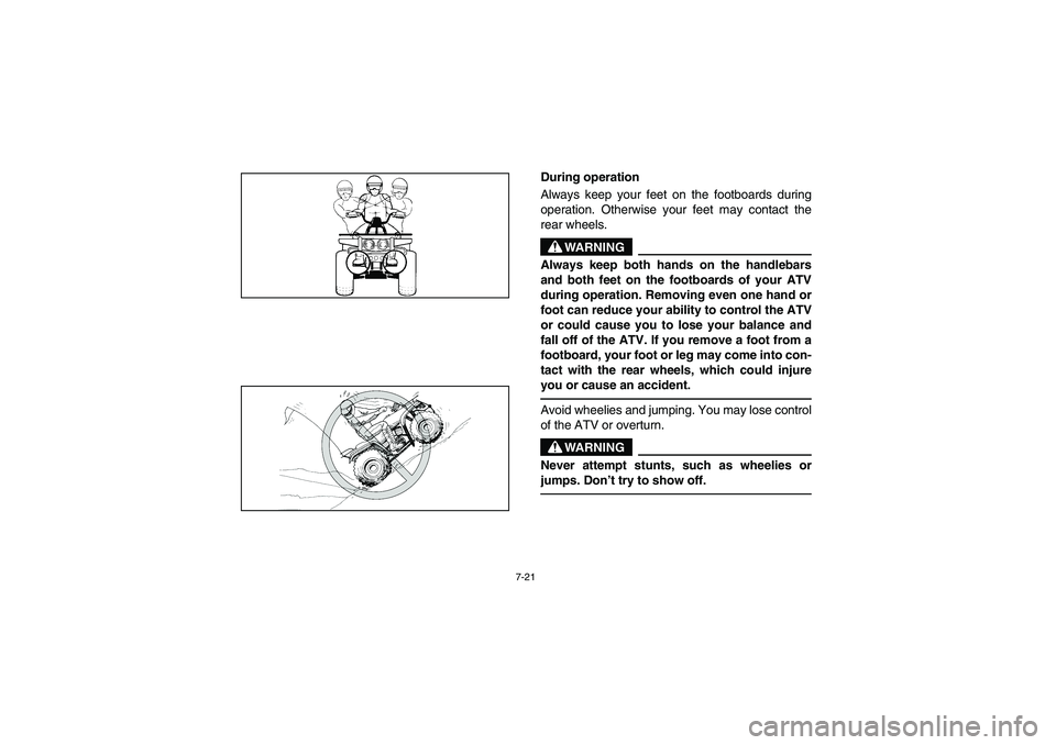 YAMAHA BIG BEAR PRO 400 2004  Manuale de Empleo (in Spanish) 7-21
During operation 
Always keep your feet on the footboards during
operation. Otherwise your feet may contact the
rear wheels.
WARNING
_ Always keep both hands on the handlebars
and both feet on th