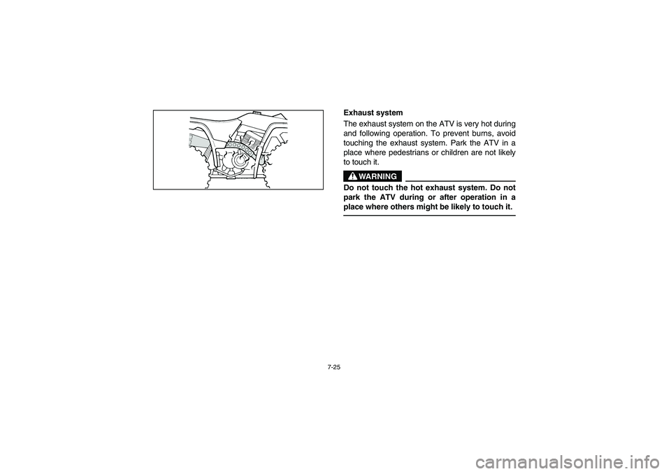 YAMAHA BIG BEAR PRO 400 2004  Owners Manual 7-25
Exhaust system 
The exhaust system on the ATV is very hot during
and following operation. To prevent burns, avoid
touching the exhaust system. Park the ATV in a
place where pedestrians or childre