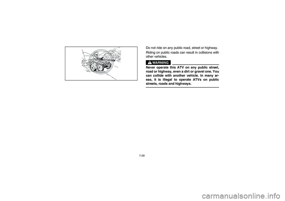 YAMAHA BIG BEAR PRO 400 2004  Owners Manual 7-29
Do not ride on any public road, street or highway. 
Riding on public roads can result in collisions with
other vehicles.
WARNING
_ Never operate this ATV on any public street,
road or highway, ev