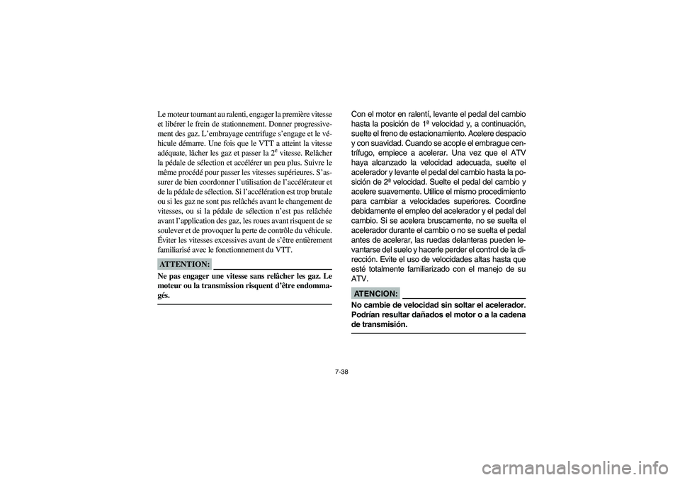 YAMAHA BIG BEAR PRO 400 2004  Owners Manual 7-38
Le moteur tournant au ralenti, engager la première vitesse
et libérer le frein de stationnement. Donner progressive-
ment des gaz. L’embrayage centrifuge s’engage et le vé-
hicule démarre