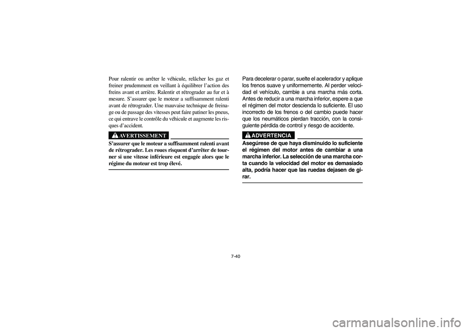 YAMAHA BIG BEAR PRO 400 2004  Owners Manual 7-40
Pour ralentir ou arrêter le véhicule, relâcher les gaz et
freiner prudemment en veillant à équilibrer l’action des
freins avant et arrière. Ralentir et rétrograder au fur et à
mesure. S
