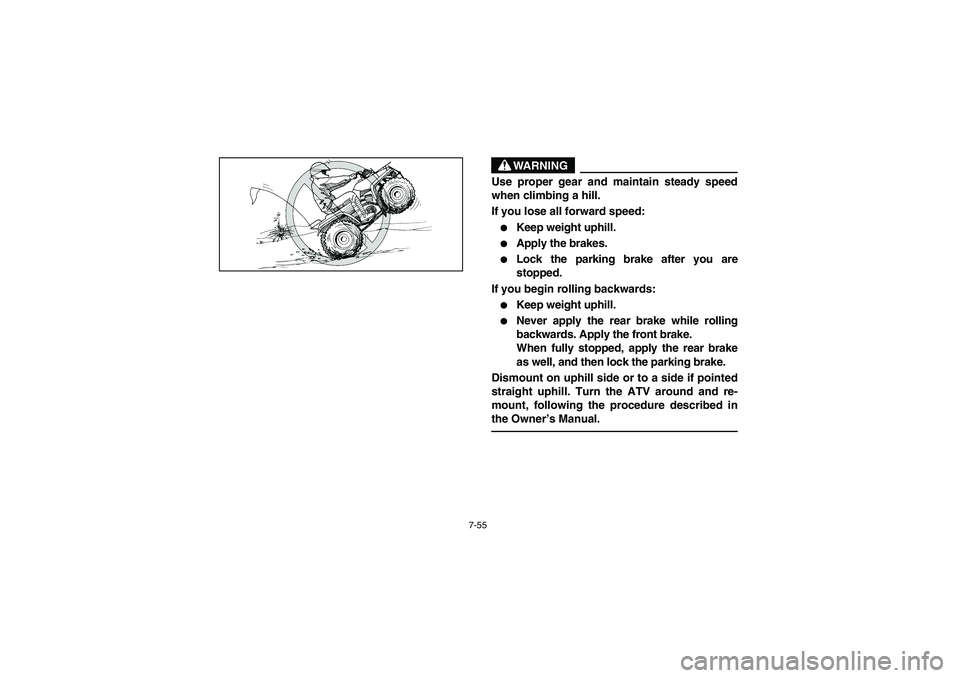 YAMAHA BIG BEAR PRO 400 2004  Owners Manual 7-55
WARNING
_ Use proper gear and maintain steady speed
when climbing a hill. 
If you lose all forward speed: 
Keep weight uphill. 

Apply the brakes. 

Lock the parking brake after you are
stoppe