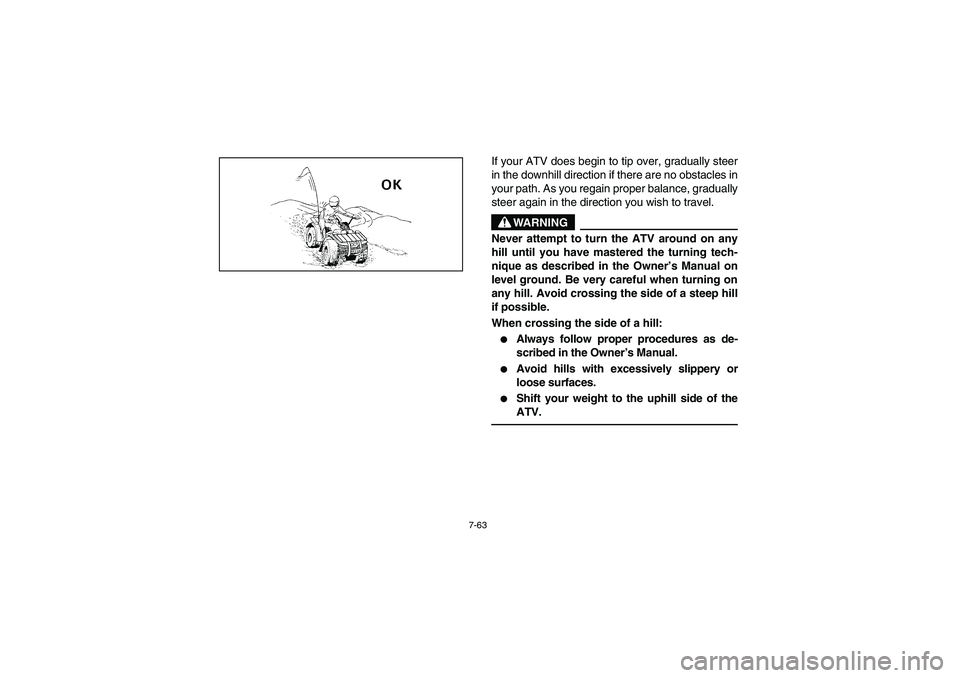 YAMAHA BIG BEAR PRO 400 2004  Owners Manual 7-63
If your ATV does begin to tip over, gradually steer
in the downhill direction if there are no obstacles in
your path. As you regain proper balance, gradually
steer again in the direction you wish
