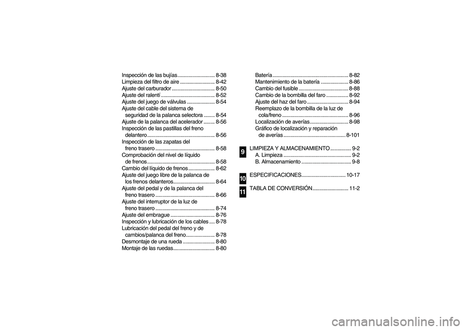 YAMAHA BIG BEAR PRO 400 2004  Manuale de Empleo (in Spanish) Inspección de las bujías ........................... 8-38
Limpieza del filtro de aire ......................... 8-42
Ajuste del carburador ............................... 8-50
Ajuste del ralentí...