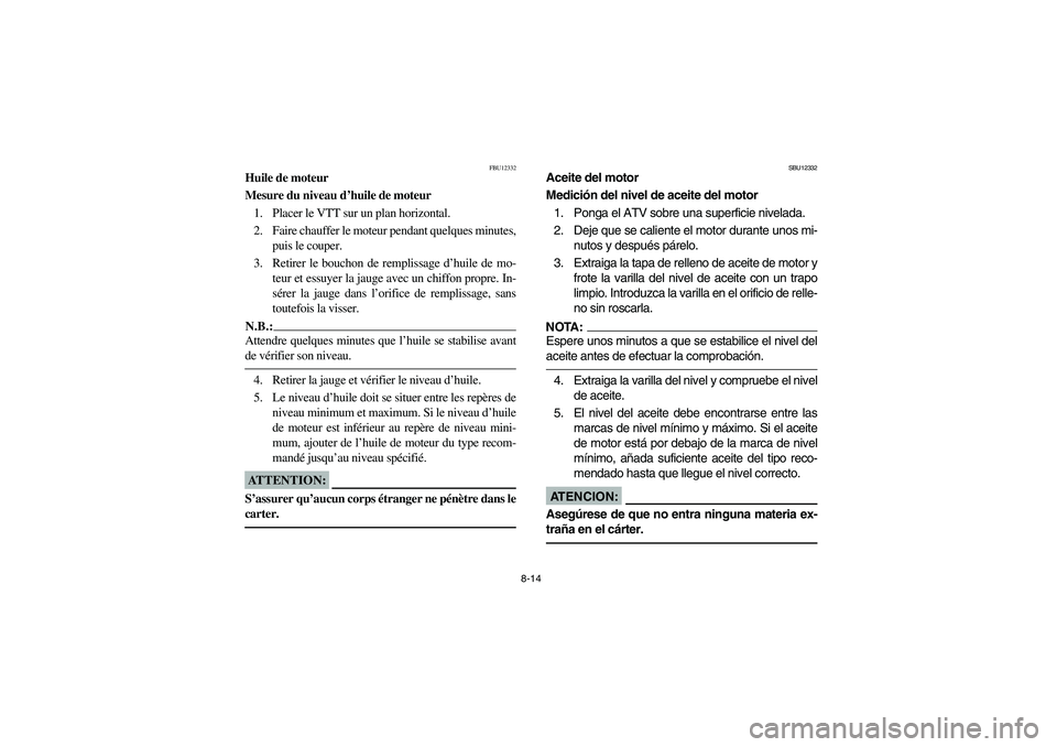 YAMAHA BIG BEAR PRO 400 2004  Owners Manual 8-14
FBU12332
Huile de moteur
Mesure du niveau d’huile de moteur
1. Placer le VTT sur un plan horizontal.
2. Faire chauffer le moteur pendant quelques minutes,
puis le couper.
3. Retirer le bouchon 