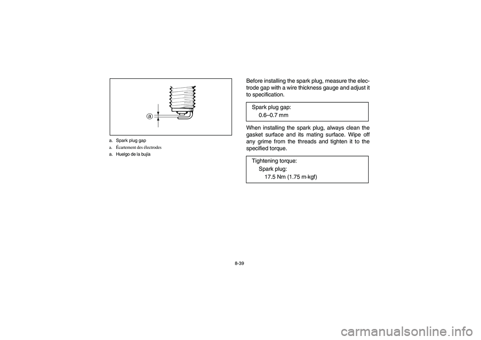 YAMAHA BIG BEAR PRO 400 2004  Owners Manual 8-39 a. Spark plug gap
a.Écartement des électrodes
a. Huelgo de la bujía
Before installing the spark plug, measure the elec-
trode gap with a wire thickness gauge and adjust it
to specification.
Wh