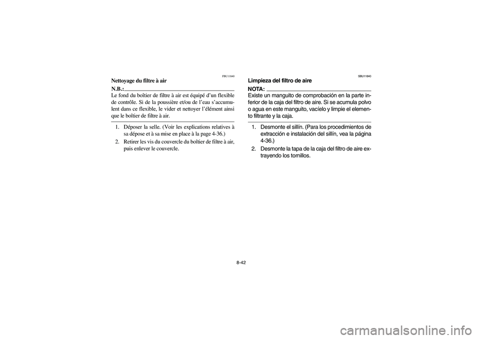 YAMAHA BIG BEAR PRO 400 2004  Owners Manual 8-42
FBU11840
Nettoyage du filtre à airN.B.:_ Le fond du boîtier de filtre à air est équipé d’un flexible
de contrôle. Si de la poussière et/ou de l’eau s’accumu-
lent dans ce flexible, l